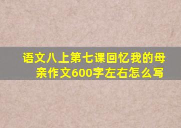 语文八上第七课回忆我的母亲作文600字左右怎么写