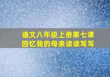 语文八年级上册第七课回忆我的母亲读读写写