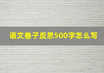 语文卷子反思500字怎么写