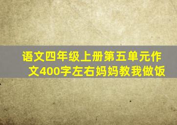 语文四年级上册第五单元作文400字左右妈妈教我做饭