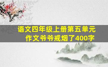 语文四年级上册第五单元作文爷爷戒烟了400字