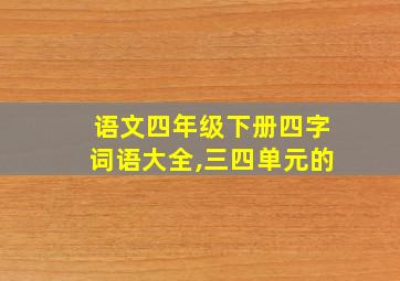 语文四年级下册四字词语大全,三四单元的