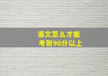 语文怎么才能考到90分以上