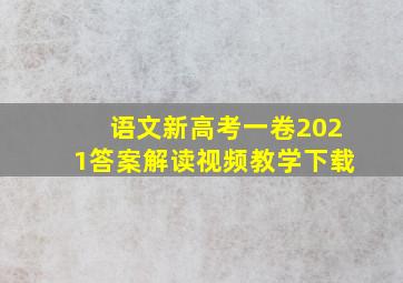 语文新高考一卷2021答案解读视频教学下载