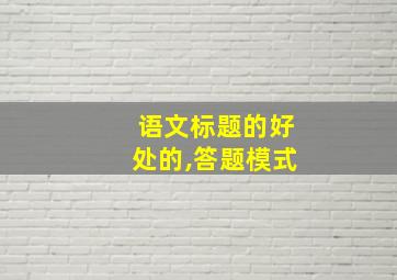 语文标题的好处的,答题模式