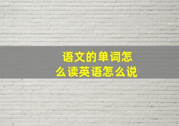 语文的单词怎么读英语怎么说