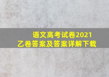 语文高考试卷2021乙卷答案及答案详解下载