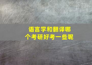 语言学和翻译哪个考研好考一些呢