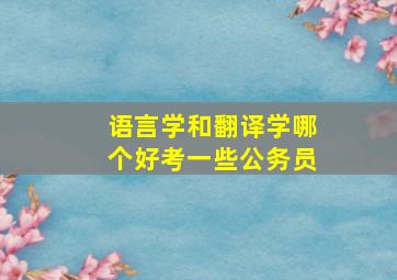 语言学和翻译学哪个好考一些公务员