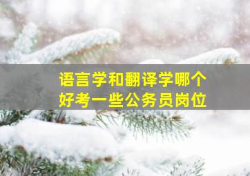 语言学和翻译学哪个好考一些公务员岗位