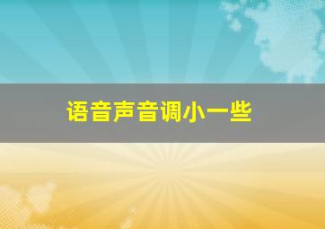 语音声音调小一些