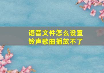 语音文件怎么设置铃声歌曲播放不了