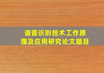 语音识别技术工作原理及应用研究论文题目