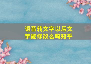 语音转文字以后文字能修改么吗知乎