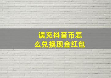 误充抖音币怎么兑换现金红包