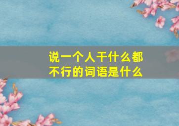 说一个人干什么都不行的词语是什么