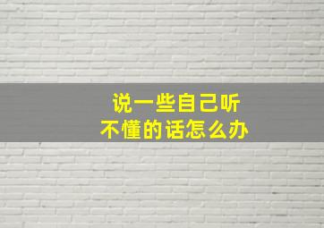 说一些自己听不懂的话怎么办