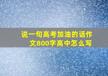 说一句高考加油的话作文800字高中怎么写