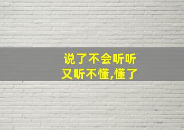 说了不会听听又听不懂,懂了