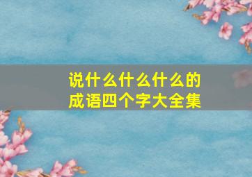 说什么什么什么的成语四个字大全集