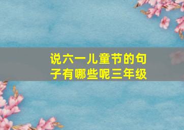 说六一儿童节的句子有哪些呢三年级