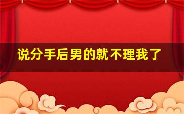 说分手后男的就不理我了