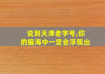 说到天津老字号,你的脑海中一定会浮现出