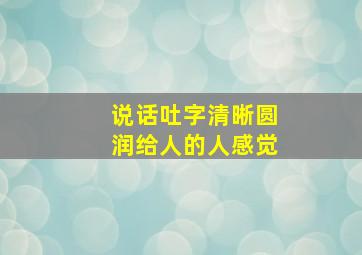 说话吐字清晰圆润给人的人感觉