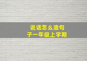 说话怎么造句子一年级上学期