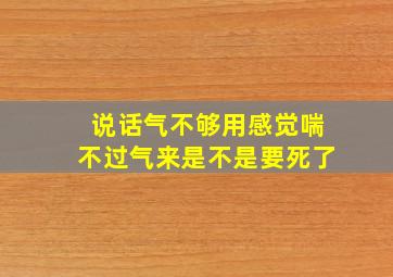 说话气不够用感觉喘不过气来是不是要死了