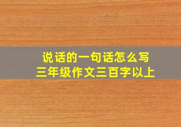 说话的一句话怎么写三年级作文三百字以上