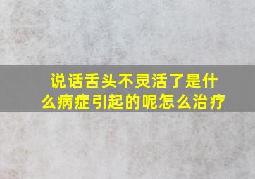 说话舌头不灵活了是什么病症引起的呢怎么治疗