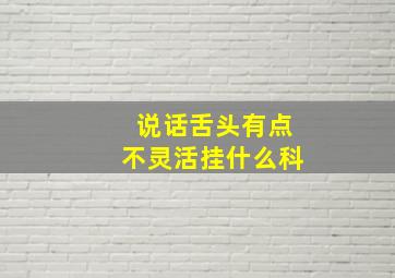 说话舌头有点不灵活挂什么科