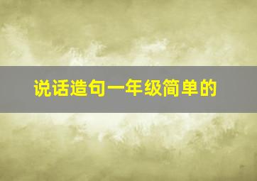 说话造句一年级简单的