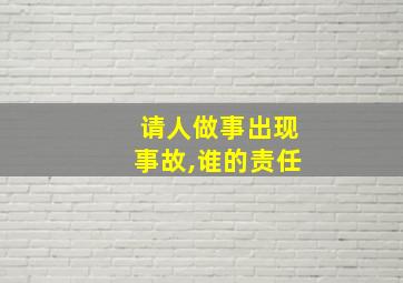 请人做事出现事故,谁的责任