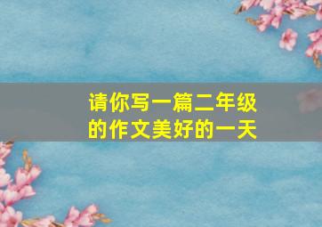 请你写一篇二年级的作文美好的一天