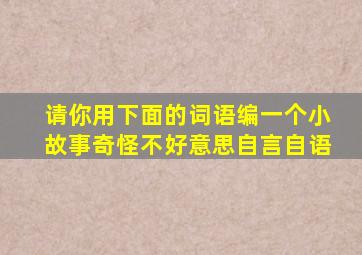 请你用下面的词语编一个小故事奇怪不好意思自言自语