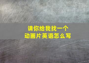 请你给我找一个动画片英语怎么写