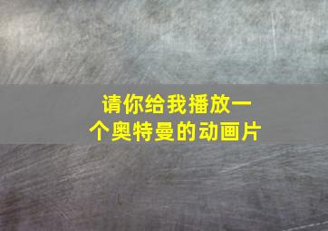 请你给我播放一个奥特曼的动画片