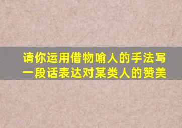 请你运用借物喻人的手法写一段话表达对某类人的赞美