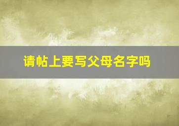 请帖上要写父母名字吗