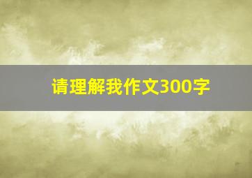 请理解我作文300字