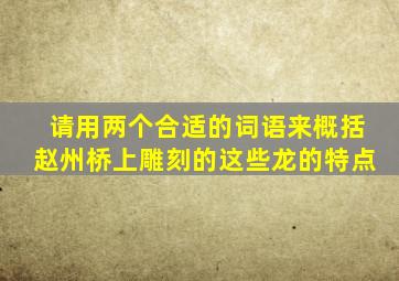 请用两个合适的词语来概括赵州桥上雕刻的这些龙的特点