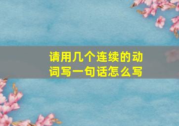 请用几个连续的动词写一句话怎么写