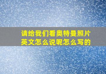 请给我们看奥特曼照片英文怎么说呢怎么写的