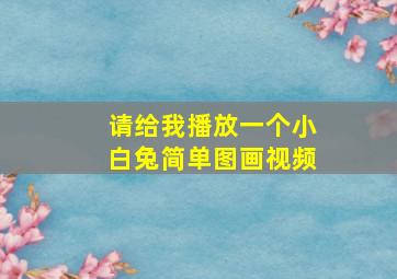 请给我播放一个小白兔简单图画视频