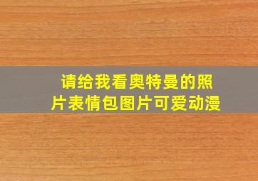 请给我看奥特曼的照片表情包图片可爱动漫