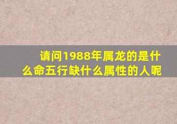 请问1988年属龙的是什么命五行缺什么属性的人呢