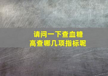 请问一下查血糖高查哪几项指标呢