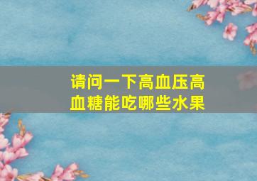 请问一下高血压高血糖能吃哪些水果